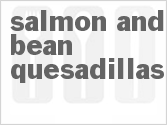 Get The Recipe For Salmon And Bean Quesadillas
