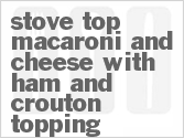 Get The Recipe For Stove Top Macaroni and Cheese with Ham and Crouton Topping