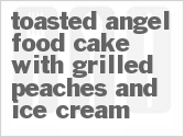 Get The Recipe For Toasted Angel Food Cake With Grilled Peaches And Ice Cream