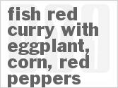 Get The Recipe For Fish Red Curry with Eggplant, Corn, Red Peppers