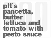 Get The Recipe For PLT's - Pancetta, Butter Lettuce and Tomato with Pesto Sauce