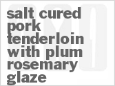 Get The Recipe For Salt Cured Pork Tenderloin with Plum-Rosemary Glaze