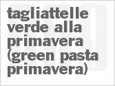 Get The Recipe For Tagliattelle Verde alla Primavera (Green Pasta Primavera)