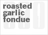 Get The Recipe For Roasted Garlic Fondue