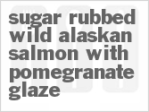 Get The Recipe For Sugar Rubbed Wild Alaskan Salmon with Pomegranate Glaze
