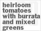 Get The Recipe For Heirloom Tomatoes with Burrata and Mixed Greens
