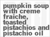 Get The Recipe For Pumpkin Soup with Creme Fraiche, Toasted Pistachios and Pistachio Oil