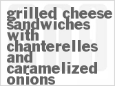 Get The Recipe For Grilled Cheese Sandwiches with Chanterelles and Caramelized Onions