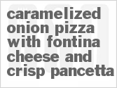 Get The Recipe For Caramelized Onion Pizza With Fontina Cheese And Crisp Pancetta