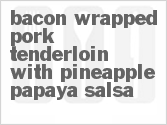 Get The Recipe For Bacon Wrapped Pork Tenderloin with Pineapple-Papaya Salsa